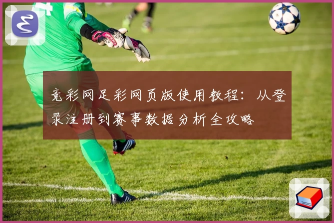 竞彩网足彩网页版使用教程：从登录注册到赛事数据分析全攻略