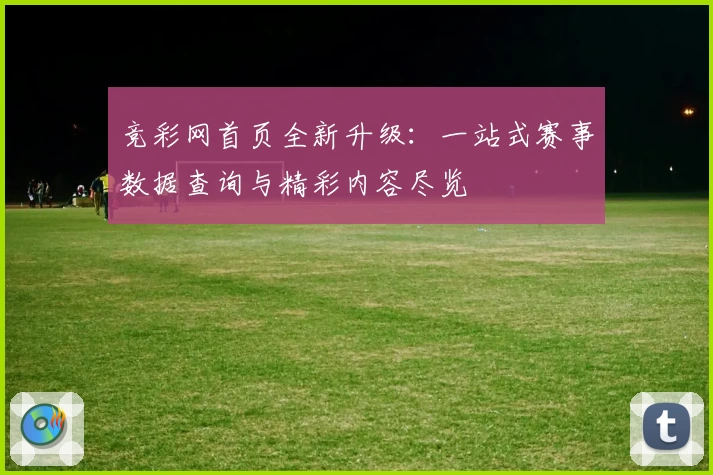 竞彩网首页全新升级：一站式赛事数据查询与精彩内容尽览