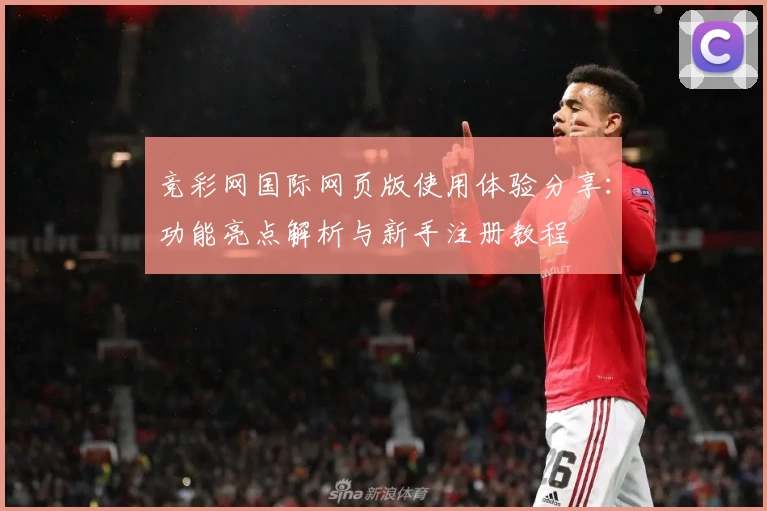 竞彩网国际网页版使用体验分享:功能亮点解析与新手注册教程
