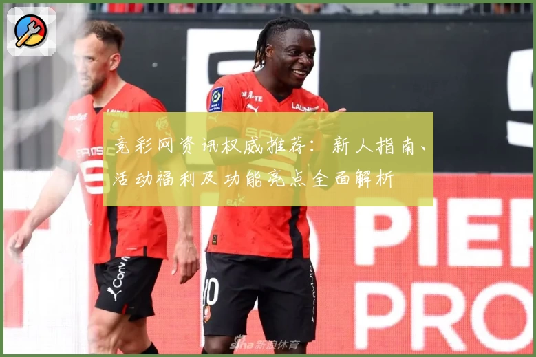 竞彩网资讯权威推荐：新人指南、活动福利及功能亮点全面解析
