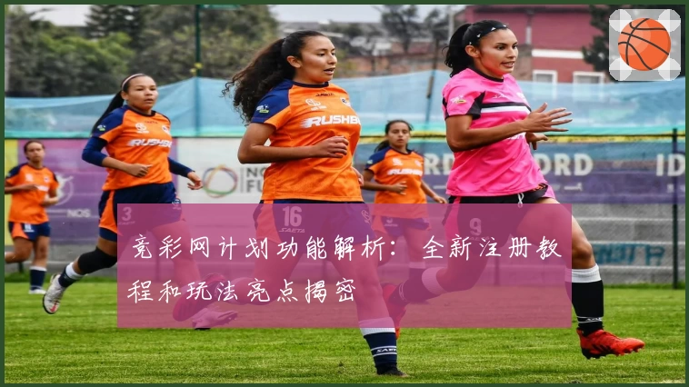 竞彩网计划功能解析：全新注册教程和玩法亮点揭密