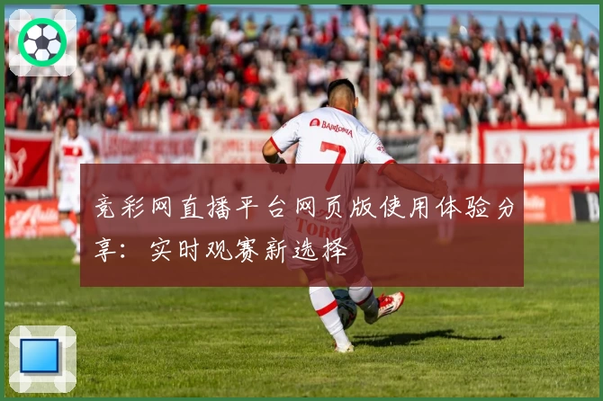 竞彩网直播平台网页版使用体验分享：实时观赛新选择
