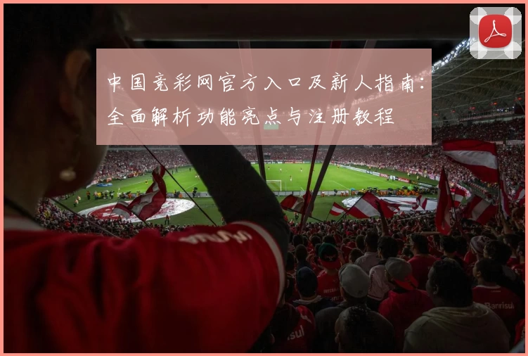 中国竞彩网官方入口及新人指南:全面解析功能亮点与注册教程