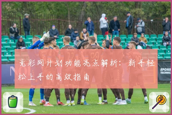 竞彩网计划功能亮点解析：新手轻松上手的高效指南