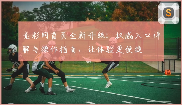 竞彩网首页全新升级：权威入口详解与操作指南，让体验更便捷