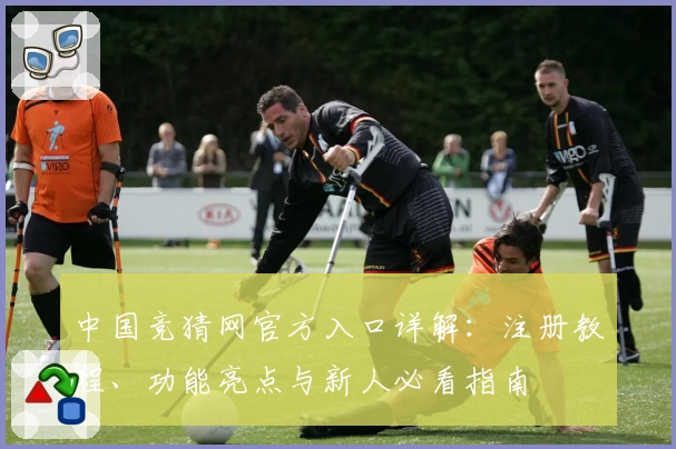 中国竞猜网官方入口详解：注册教程、功能亮点与新人必看指南