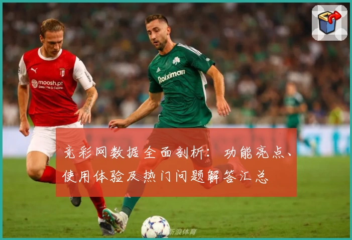 竞彩网数据全面剖析：功能亮点、使用体验及热门问题解答汇总