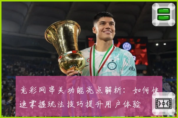 竞彩网串关功能亮点解析:如何快速掌握玩法技巧提升用户体验