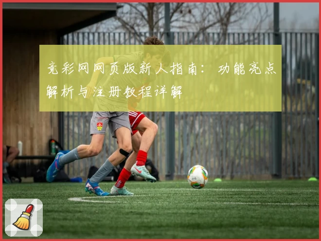 竞彩网网页版新人指南：功能亮点解析与注册教程详解