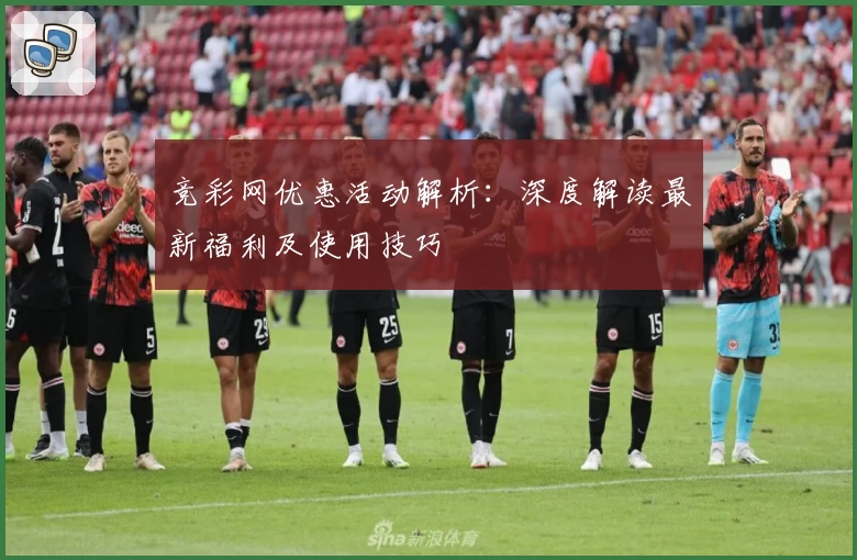 竞彩网优惠活动解析：深度解读最新福利及使用技巧
