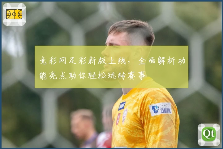 竞彩网足彩新版上线，全面解析功能亮点助你轻松玩转赛事