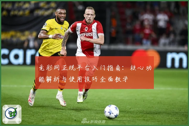 竞彩网正规平台入门指南:核心功能解析与使用技巧全面教学