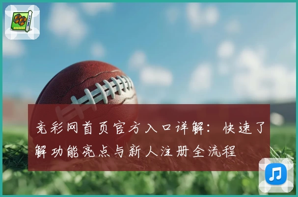 竞彩网首页官方入口详解：快速了解功能亮点与新人注册全流程