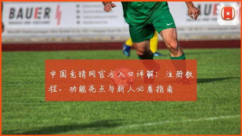 中国竞猜网官方入口详解：注册教程、功能亮点与新人必看指南