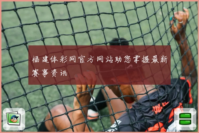 福建体彩网官方网站助您掌握最新赛事资讯