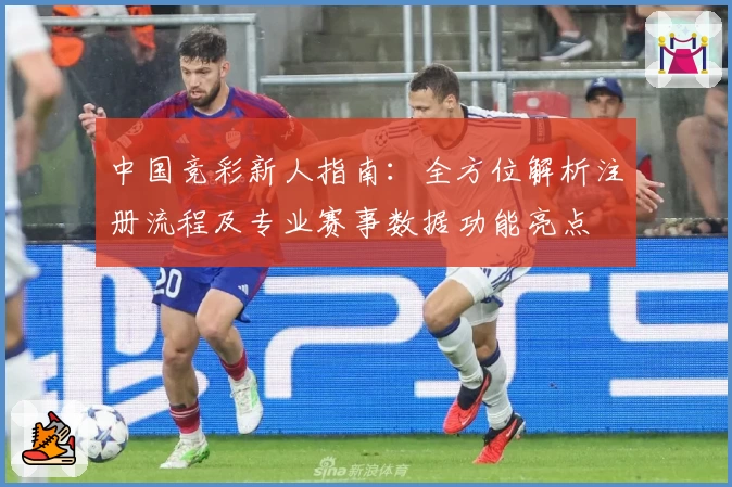 中国竞彩新人指南：全方位解析注册流程及专业赛事数据功能亮点
