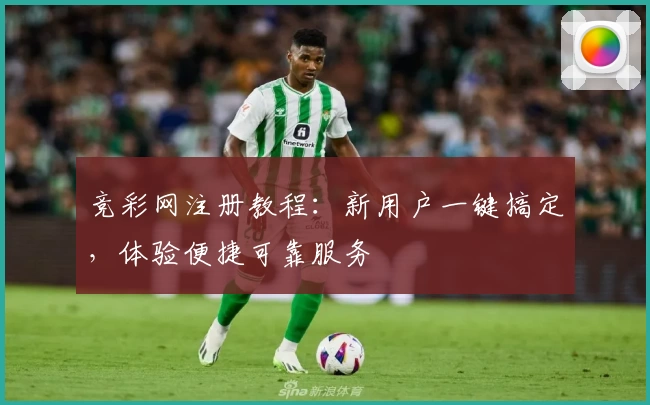 竞彩网注册教程:新用户一键搞定,体验便捷可靠服务
