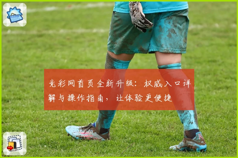 竞彩网首页全新升级：权威入口详解与操作指南，让体验更便捷