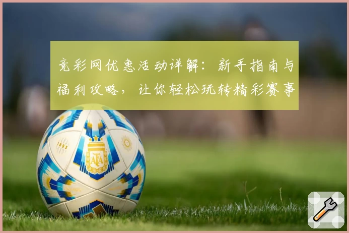 竞彩网优惠活动详解：新手指南与福利攻略，让你轻松玩转精彩赛事