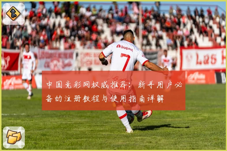 中国竞彩网权威推荐:新手用户必备的注册教程与使用指南详解