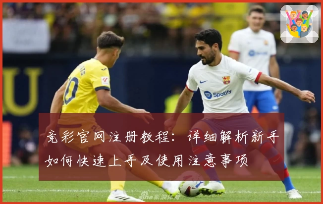 竞彩官网注册教程：详细解析新手如何快速上手及使用注意事项
