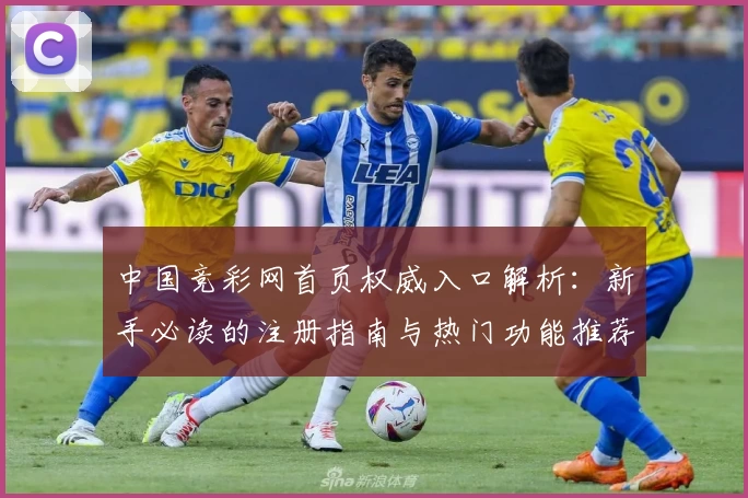 中国竞彩网首页权威入口解析：新手必读的注册指南与热门功能推荐
