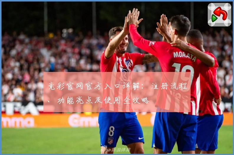 竞彩官网官方入口详解：注册流程、功能亮点及使用全攻略