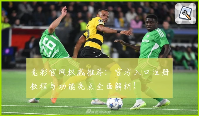 竞彩官网权威推荐：官方入口注册教程与功能亮点全面解析！
