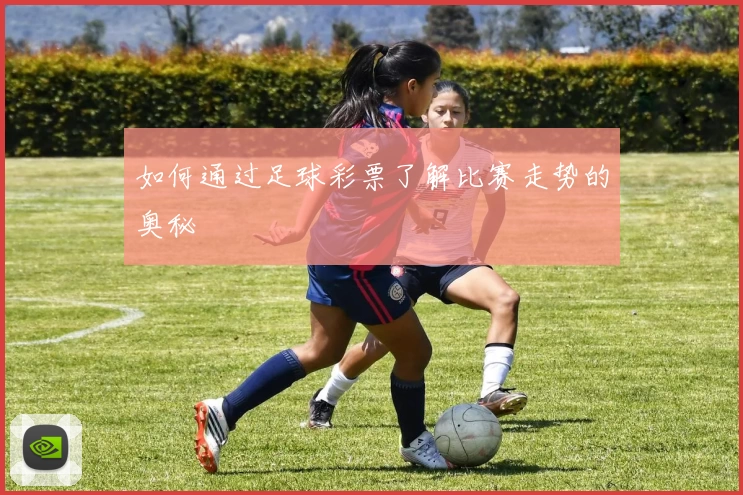 如何通过足球彩票了解比赛走势的奥秘