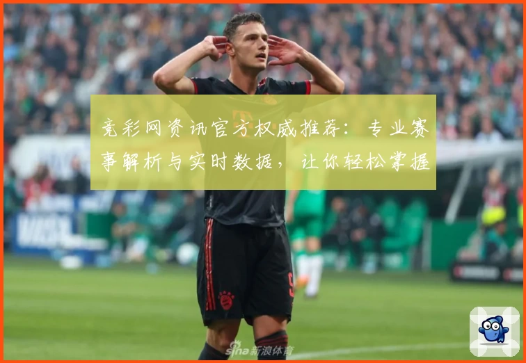 竞彩网资讯官方权威推荐:专业赛事解析与实时数据,让你轻松掌握精彩体育动态