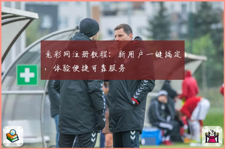 竞彩网注册教程：新用户一键搞定，体验便捷可靠服务