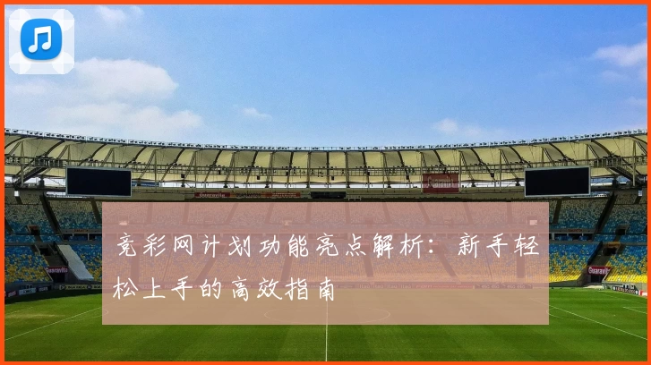 竞彩网计划功能亮点解析：新手轻松上手的高效指南