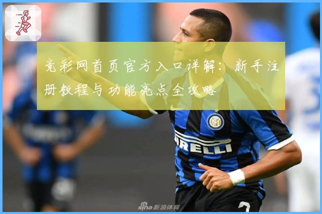 竞彩网首页官方入口详解：新手注册教程与功能亮点全攻略