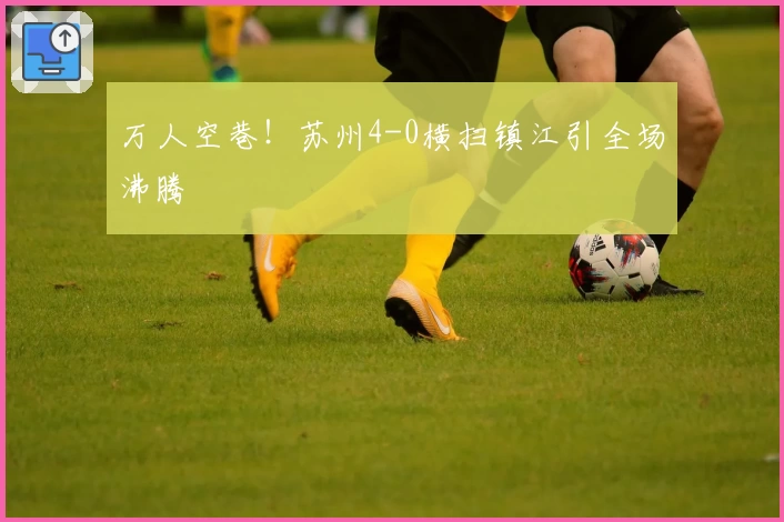 万人空巷!苏州4-0横扫镇江引全场沸腾