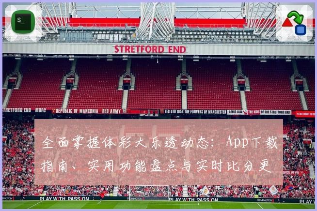 全面掌握体彩大乐透动态：App下载指南、实用功能盘点与实时比分更新