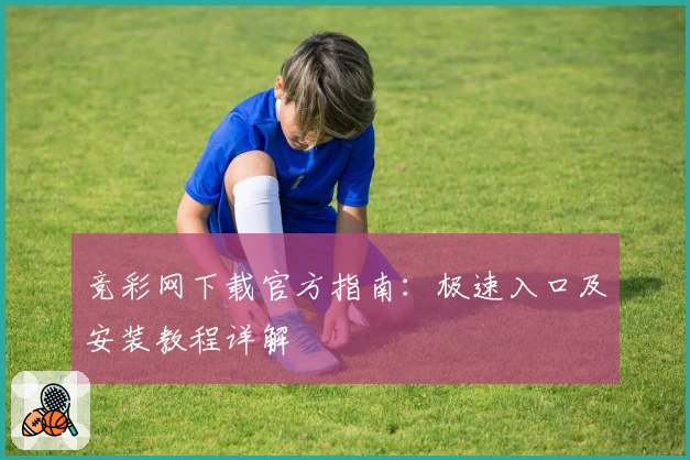 竞彩网下载官方指南:极速入口及安装教程详解