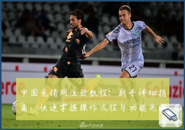 中国竞猜网注册教程：新手详细指南，快速掌握操作流程与功能亮点