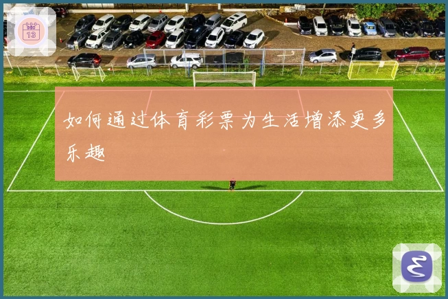 如何通过体育彩票为生活增添更多乐趣
