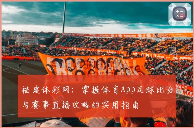 福建体彩网：掌握体育App足球比分与赛事直播攻略的实用指南
