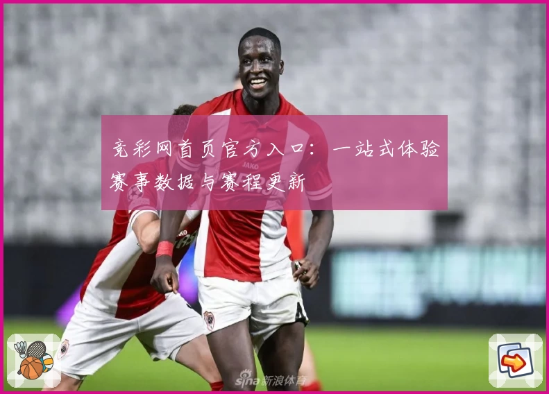 竞彩网首页官方入口：一站式体验赛事数据与赛程更新