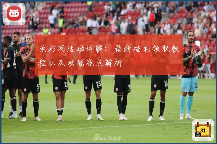 竞彩网活动详解：最新福利领取教程以及功能亮点解析