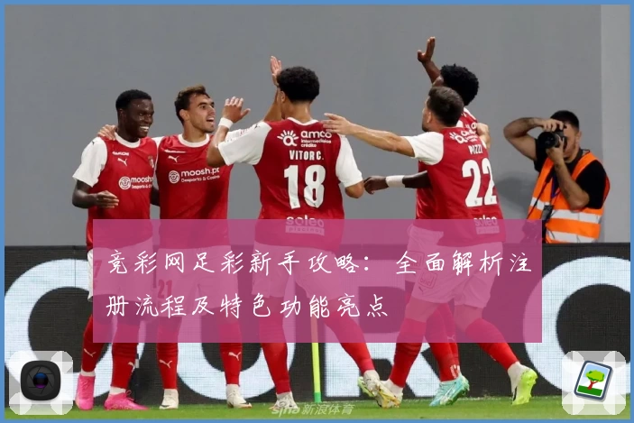 竞彩网足彩新手攻略:全面解析注册流程及特色功能亮点