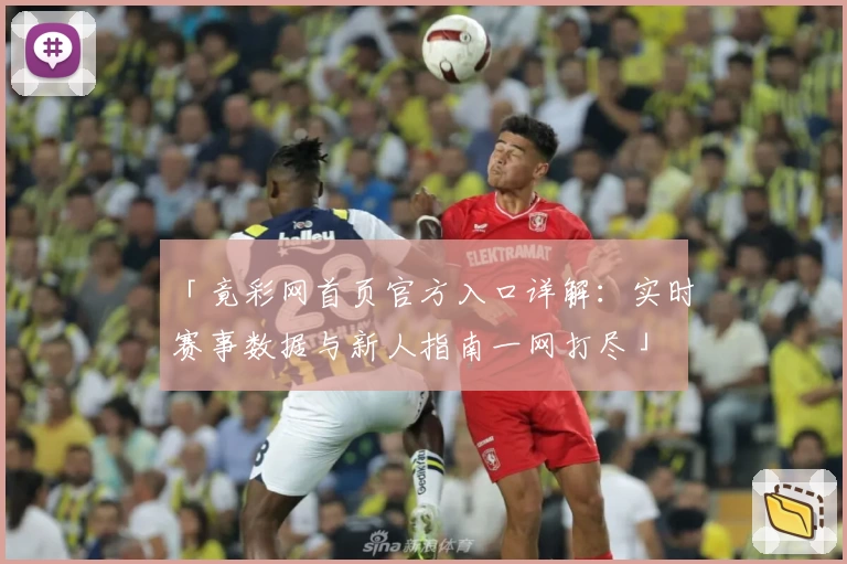 「竟彩网首页官方入口详解：实时赛事数据与新人指南一网打尽」