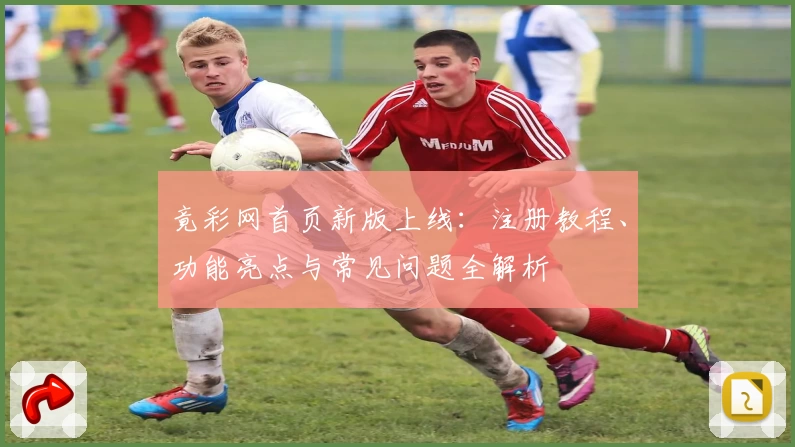 竟彩网首页新版上线：注册教程、功能亮点与常见问题全解析