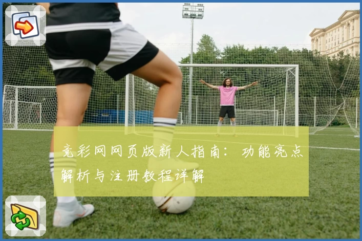 竞彩网网页版新人指南：功能亮点解析与注册教程详解