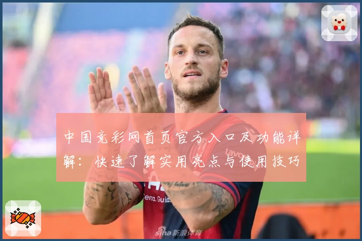 中国竞彩网首页官方入口及功能详解：快速了解实用亮点与使用技巧