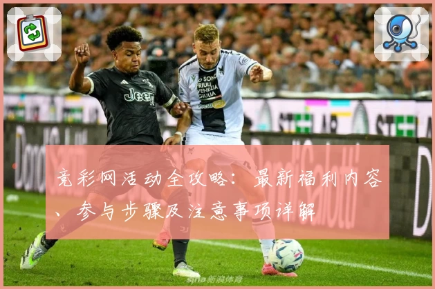竞彩网活动全攻略：最新福利内容、参与步骤及注意事项详解