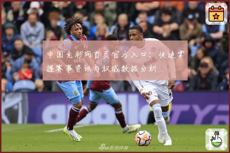 中国竞彩网首页官方入口：快速掌握赛事资讯与权威数据分析
