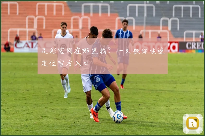 足彩官网在哪里找?一文教你快速定位官方入口